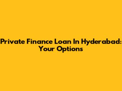 Private Finance Loan In Hyderabad: Your Options