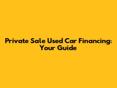 Private Sale Used Car Financing: Your Guide