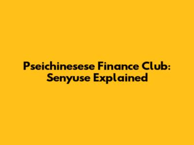 Pseichinesese Finance Club: Senyuse Explained