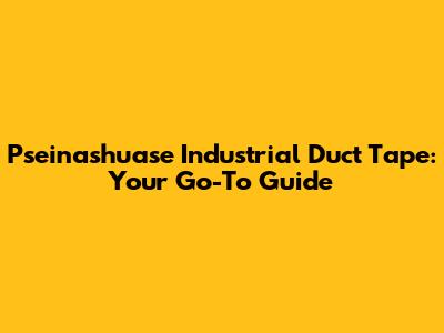 Pseinashuase Industrial Duct Tape: Your Go-To Guide