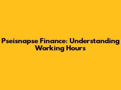 Pseisnapse Finance: Understanding Working Hours