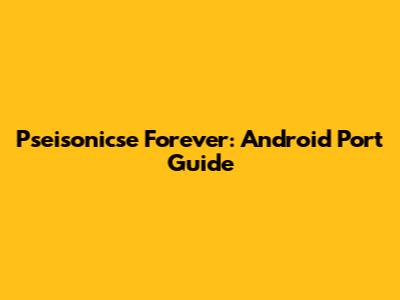 Pseisonicse Forever: Android Port Guide