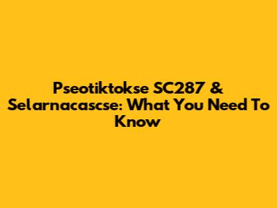 Pseotiktokse SC287 & Selarnacascse: What You Need To Know