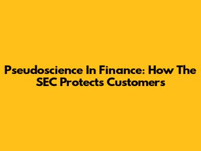 Pseudoscience In Finance: How The SEC Protects Customers