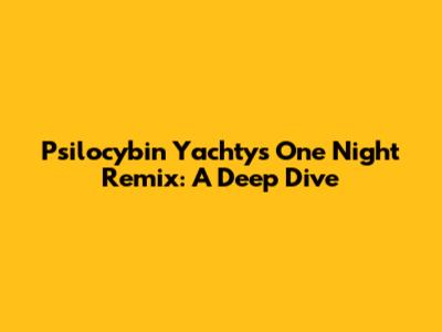 Psilocybin Yachty's 'One Night' Remix: A Deep Dive