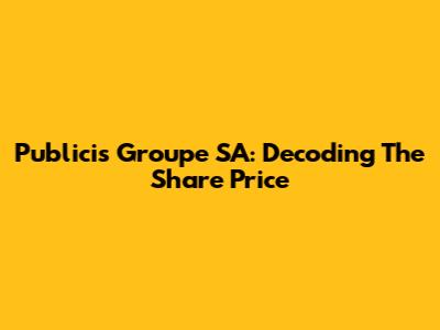 Publicis Groupe SA: Decoding The Share Price