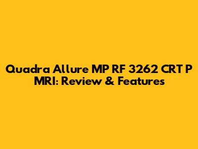 Quadra Allure MP RF 3262 CRT P MRI: Review & Features