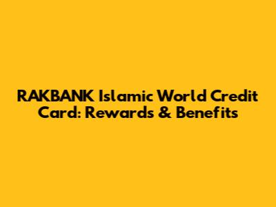 RAKBANK Islamic World Credit Card: Rewards & Benefits