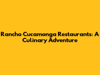 Rancho Cucamonga Restaurants: A Culinary Adventure