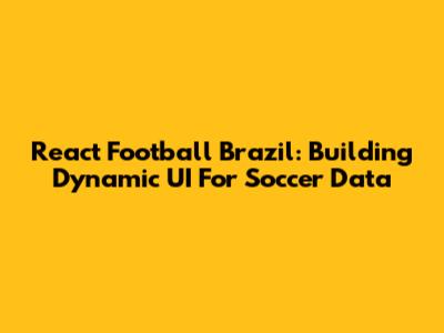 React Football Brazil: Building Dynamic UI For Soccer Data