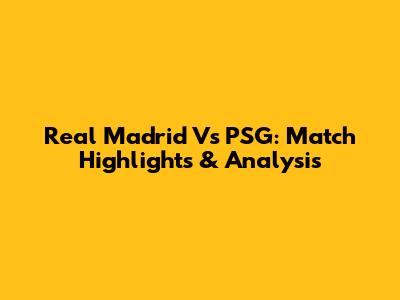 Real Madrid Vs PSG: Match Highlights & Analysis