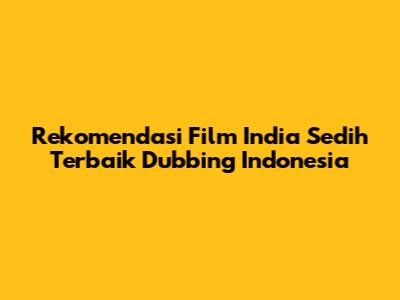 Rekomendasi Film India Sedih Terbaik Dubbing Indonesia