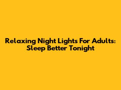 Relaxing Night Lights For Adults: Sleep Better Tonight