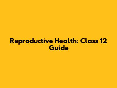 Reproductive Health: Class 12 Guide