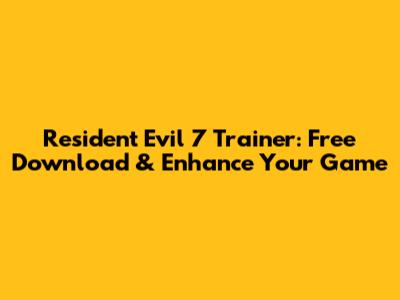 Resident Evil 7 Trainer: Free Download & Enhance Your Game