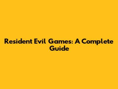 Resident Evil Games: A Complete Guide