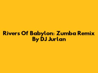 Rivers Of Babylon: Zumba Remix By DJ Jurlan