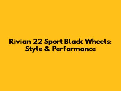 Rivian 22" Sport Black Wheels: Style & Performance