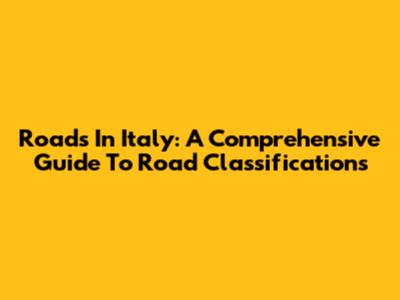Roads In Italy: A Comprehensive Guide To Road Classifications
