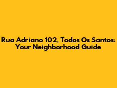 Rua Adriano 102, Todos Os Santos: Your Neighborhood Guide