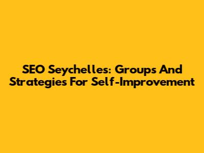 SEO Seychelles: Groups And Strategies For Self-Improvement