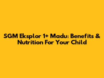 SGM Eksplor 1+ Madu: Benefits & Nutrition For Your Child