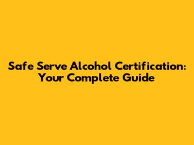 Safe Serve Alcohol Certification: Your Complete Guide
