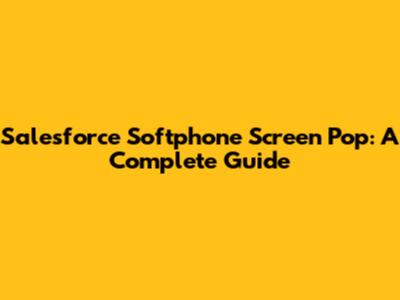 Salesforce Softphone Screen Pop: A Complete Guide