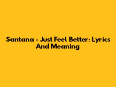 Santana - Just Feel Better: Lyrics And Meaning