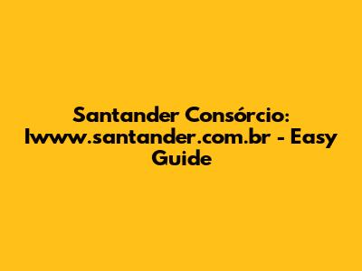 Santander Consórcio: Iwww.santander.com.br - Easy Guide