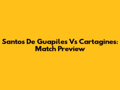 Santos De Guapiles Vs Cartagines: Match Preview