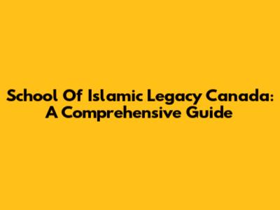 School Of Islamic Legacy Canada: A Comprehensive Guide