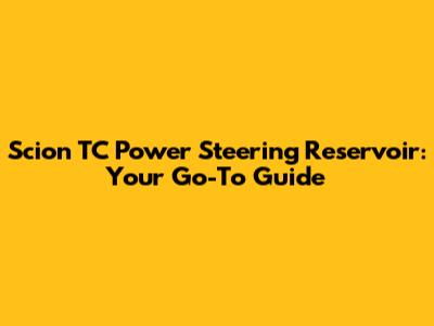Scion TC Power Steering Reservoir: Your Go-To Guide