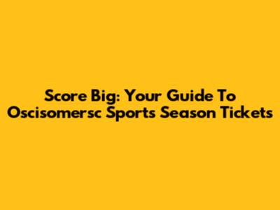 Score Big: Your Guide To Oscisomersc Sports Season Tickets