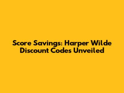 Score Savings: Harper Wilde Discount Codes Unveiled