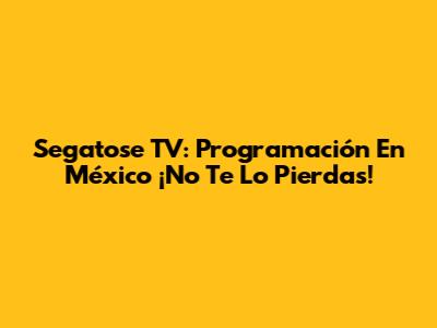 Segatose TV: Programación En México ¡No Te Lo Pierdas!
