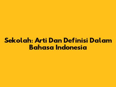 Sekolah: Arti Dan Definisi Dalam Bahasa Indonesia