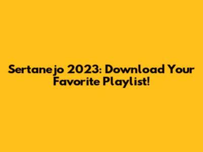 Sertanejo 2023: Download Your Favorite Playlist!