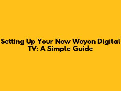 Setting Up Your New Weyon Digital TV: A Simple Guide