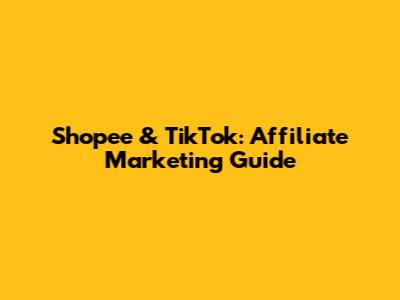 Shopee & TikTok: Affiliate Marketing Guide