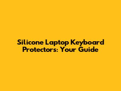 Silicone Laptop Keyboard Protectors: Your Guide