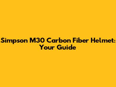 Simpson M30 Carbon Fiber Helmet: Your Guide