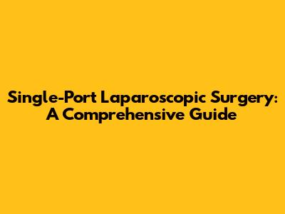 Single-Port Laparoscopic Surgery: A Comprehensive Guide