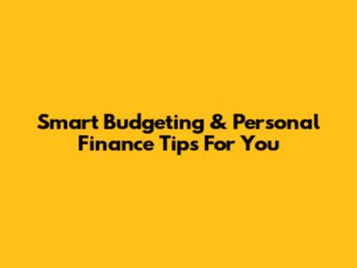 Smart Budgeting & Personal Finance Tips For You