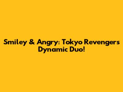 Smiley & Angry: Tokyo Revengers' Dynamic Duo!