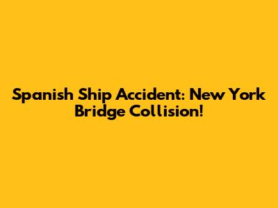 Spanish Ship Accident: New York Bridge Collision!