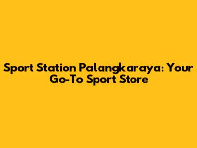 Sport Station Palangkaraya: Your Go-To Sport Store