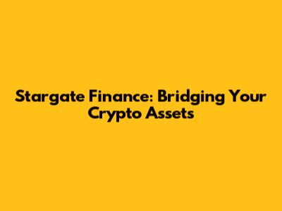 Stargate Finance: Bridging Your Crypto Assets