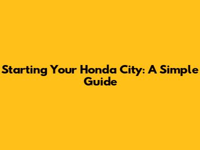 Starting Your Honda City: A Simple Guide