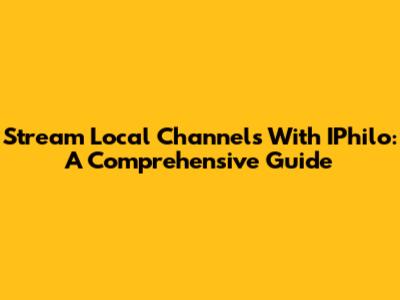 Stream Local Channels With IPhilo: A Comprehensive Guide
